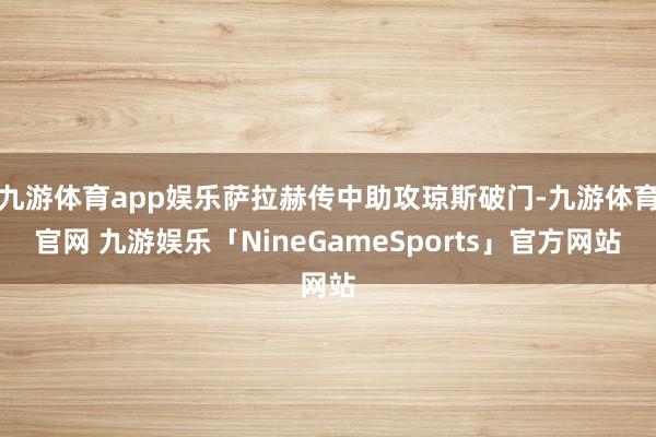 九游体育app娱乐萨拉赫传中助攻琼斯破门-九游体育官网 九游娱乐「NineGameSports」官方网站