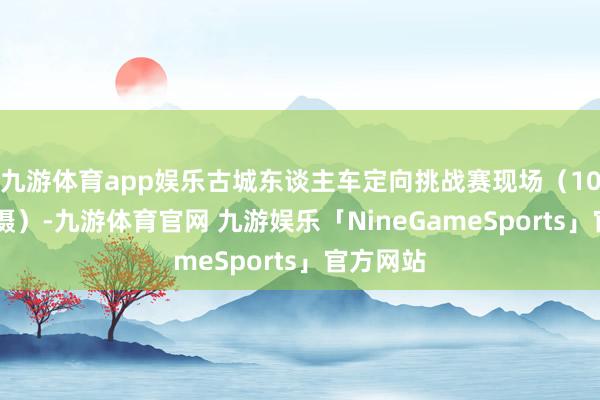 九游体育app娱乐古城东谈主车定向挑战赛现场（10月26日摄）-九游体育官网 九游娱乐「NineGameSports」官方网站