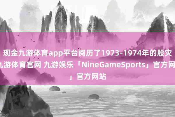 现金九游体育app平台阅历了1973-1974年的股灾-九游体育官网 九游娱乐「NineGameSports」官方网站