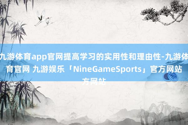 九游体育app官网提高学习的实用性和理由性-九游体育官网 九游娱乐「NineGameSports」官方网站