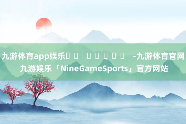 九游体育app娱乐		  					  -九游体育官网 九游娱乐「NineGameSports」官方网站