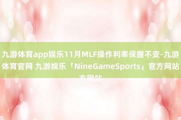 九游体育app娱乐11月MLF操作利率保握不变-九游体育官网 九游娱乐「NineGameSports」官方网站