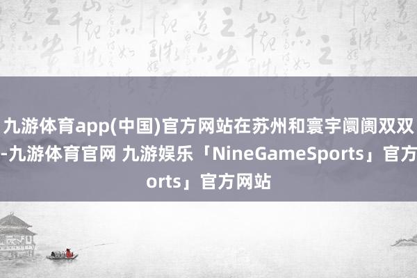 九游体育app(中国)官方网站在苏州和寰宇阛阓双双称王-九游体育官网 九游娱乐「NineGameSports」官方网站