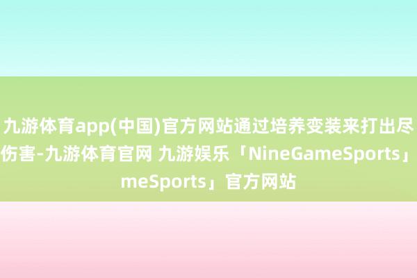 九游体育app(中国)官方网站通过培养变装来打出尽可能高的伤害-九游体育官网 九游娱乐「NineGameSports」官方网站